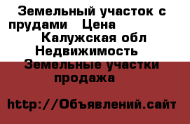 Земельный участок с прудами › Цена ­ 2 500 000 - Калужская обл. Недвижимость » Земельные участки продажа   